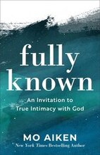 Fully Known An Invitation to True Intimacy with God