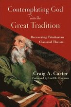 Contemplating God with the Great Tradition Recovering Trinitarian Classical Theism