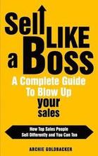 Sell Like a Boss - A Complete Guide to Blow Up Your Sales: How Top Sales People Sell Differently and You Can Too