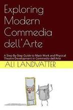 Exploring Modern Commedia dell'Arte: A Step-By-Step Guide to Mask Work and Physical Theatre Development in Commedia dell'Arte