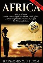 Africa: African History: From Ancient Egypt to Modern South Africa - Stories, People and Events That Shaped The History of Afr