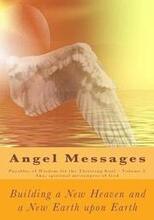Angel Messages: Parables of Wisdom for the Thirsting Soul: Building a New Heaven and a New Earth Upon Earth