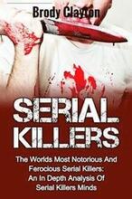 Serial Killers: The Worlds Most Notorious And Ferocious Serial Killers: An In Depth Analysis Of Serial Killers Minds