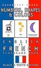 Numbers, Shapes and Colors - English to French Flash Card Book: Black and White Edition - French for Kids