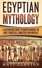 Egyptian Mythology: A Fascinating Guide to Understanding the Gods, Goddesses, Monsters, and Mortals