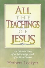All the Teachings of Jesus : An Extensive Study of the Life Giving Words of the Great Teacher