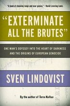 Exterminate All the Brutes: One Man's Odyssey Into the Heart of Darkness and the Origins of European Genocide