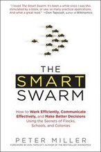 The Smart Swarm: How to Work Efficiently, Communicate Effectively, and Make Better Decisions Usin G the Secrets of Flocks, Schools, and