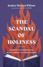 The Scandal of Holiness Renewing Your Imagination in the Company of Literary Saints