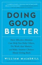 Doing Good Better: How Effective Altruism Can Help You Help Others, Do Work That Matters, and Make Smarter Choices about Giving Back