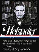 Richard Hofstadter: Anti-Intellectualism In American Life, The Paranoid Style In American Politics, Uncollected Essays 1956-1965 (Loa #330)