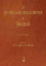 The Hermetic and Alchemical Writings of Paracelsus - Volumes One and Two