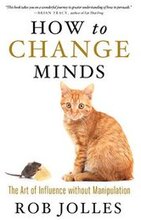 How to Change Minds; The Art of Influence without Manipulation