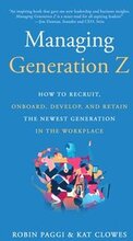 Managing Generation Z: How to Recruit, Onboard, Develop and Retain the Newest Generation in the Workplace