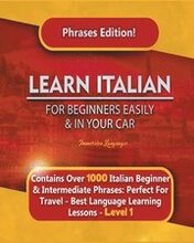 Learn Italian For Beginners Easily and In Your Car Phrases Edition! Contains Over 1000 Italian Beginner & Intermediate Phrases