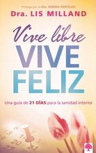 Vive Libre, Vive Feliz: Una Guía de 21 Días Para La Sanidad Interior / Live Free, Live Happy: A 21-Day Guide to Inner Health = Live Free, Lives Happy