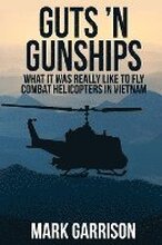 Guts 'N Gunships: What it was Really Like to Fly Combat Helicopters in Vietnam