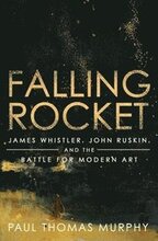 Falling Rocket: James Whistler, John Ruskin, and the Battle for Modern Art