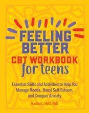 Feeling Better: CBT Workbook for Teens: Essential Skills and Activities to Help You Manage Moods, Boost Self-Esteem, and Conquer Anxiety