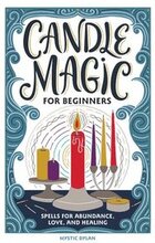 Candle Magic for Beginners: Spells for Abundance, Love, and Healing