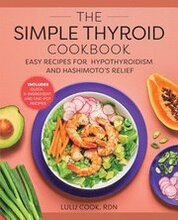 The Simple Thyroid Cookbook: Easy Recipes for Hypothyroidism and Hashimoto's Relief Burst: Includes Quick, 5-Ingredient, and One-Pot Recipes