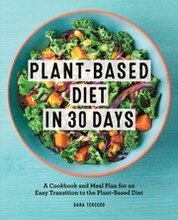 Plant-Based Diet in 30 Days: A Cookbook and Meal Plan for an Easy Transition to the Plant Based Diet