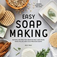 Easy Soap Making: Natural Recipes for Creative Melt-And-Pour, Hand-Milled, and Cold-Process Soaps