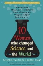 Ten Women Who Changed Science and the World: Marie Curie, Rita Levi-Montalcini, Chien-Shiung Wu, Virginia Apgar, and More