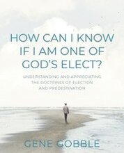 How Can I Know if I am One of God's Elect? Understanding and Appreciating the Doctrines of Election and Predestination