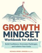 Growth Mindset Workbook for Adults: Build Confidence, Overcome Challenges, and Achieve Your Goals