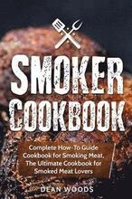 Smoker Cookbook: Complete How-To Guide Cookbook for Smoking Meat, The Ultimate Cookbook for Smoked Meat Lovers