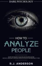 How to Analyze People: Dark Psychology - Secret Techniques to Analyze and Influence Anyone Using Body Language, Human Psychology and Personal