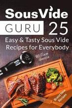 Sous Vide Guru: 25 Easy & Tasty Sous Vide Recipes for Everybody