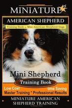 Miniature American Shepherd Training Book for Mini American Shepherd Dogs By D!G THIS DOG Training: Mini Shepherd Training Book, Low Cost Time Saving