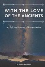 With the Love of the Ancients: My Spiritual Journey of Remembering