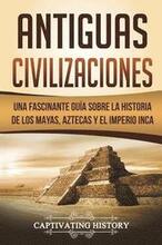 Antiguas Civilizaciones: Una Fascinante Guía sobre la Historia de los Mayas, Aztecas y el Imperio Inca (Libro en Español/Ancient Civilizations