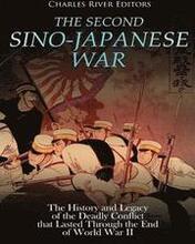 The Second Sino-Japanese War: The History and Legacy of the Deadly Conflict that Lasted Through the End of World War II