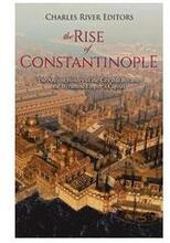 The Rise of Constantinople: The Ancient History of the City that Became the Byzantine Empire's Capital