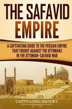 The Safavid Empire: A Captivating Guide to the Persian Empire That Fought Against the Ottomans in the Ottoman-Safavid War