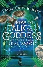 How to Talk to a Goddess and Other Lessons in Real Magic