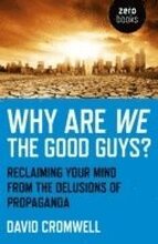 Why Are We The Good Guys? Reclaiming Your Mind From The Delusions Of Propaganda