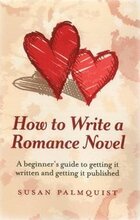 How To Write a Romance Novel A beginner`s guide to getting it written and getting it published