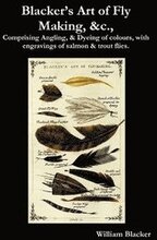 Blacker's Art of Fly Making, &c., Comprising Angling, & Dyeing of Colours, with Engravings of Salmon & Trout Flies.