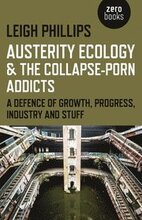 Austerity Ecology & the Collapseporn Addicts A defence of growth, progress, industry and stuff