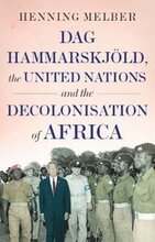 Dag Hammarskjld, the United Nations, and the Decolonisation of Africa