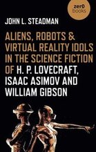 Aliens, Robots & Virtual Reality Idols in the Science Fiction of H. P. Lovecraft, Isaac Asimov and William Gibson