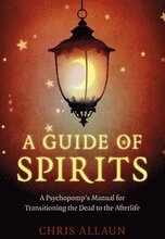 Guide of Spirits, A - A Psychopomp`s Manual for Transitioning the Dead to the Afterlife