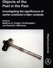 Objects of the Past in the Past: Investigating the Significance of Earlier Artefacts in Later Contexts