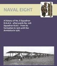 Naval Eight: a History of No.8 Squadron R.N.A.S. - Afterwards No. 208 Squadron R.A.F. - from Its Formation in 1916 Until the Armistice in 1918: No. 8 and 208