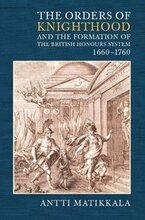 The Orders of Knighthood and the Formation of the British Honours System, 1660-1760